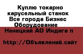 Куплю токарно-карусельный станок - Все города Бизнес » Оборудование   . Ненецкий АО,Индига п.